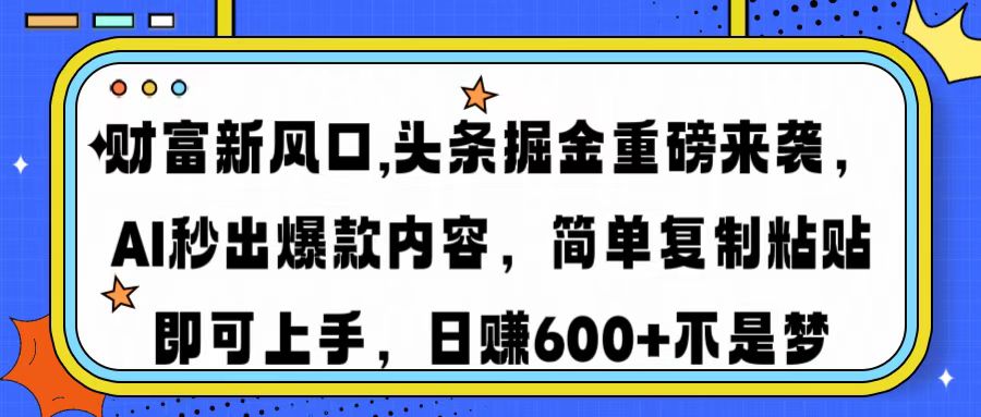 （14434期）财富新风口,头条掘金重磅来袭AI秒出爆款内容简单复制粘贴即可上手，日…-cherryfox