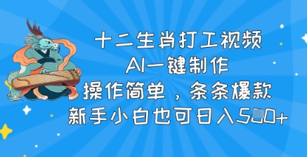 十二生肖打工视频，AI一键制作，操作简单，条条爆款，新手小白也可日入5张-cherryfox