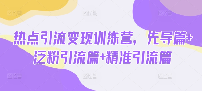 热点引流变现训练营，先导篇+泛粉引流篇+精准引流篇-cherryfox