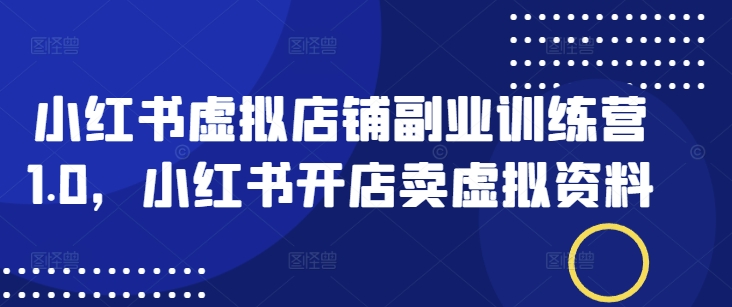 小红书虚拟店铺副业训练营1.0，小红书开店卖虚拟资料-cherryfox
